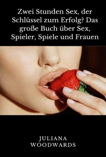 Zwei Stunden Sex, der Schlüssel zum Erfolg? Das große Buch über Sex, Spieler, Spiele und Frauen PDF