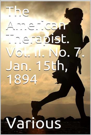 The American Therapist. Vol. II. No. 7. Jan. 15th, 1894 / A Monthly Record of Modern Therapeutics, with Practical / Suggestions Relating to the Clinical Applications of Drugs. PDF