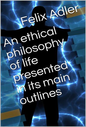 An ethical philosophy of life presented in its main outlines PDF