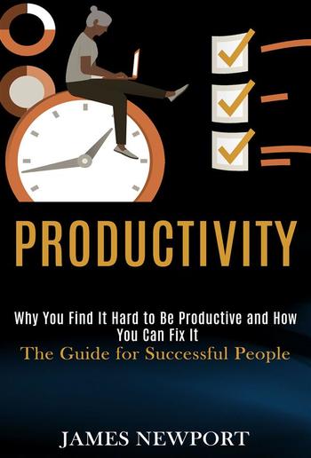 Productivity: Why You Find It Hard to Be Productive and How You Can Fix It PDF