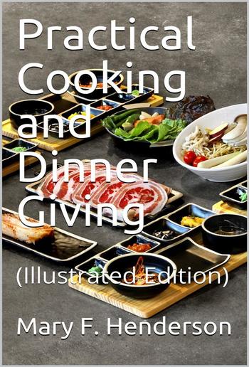 Practical Cooking and Dinner Giving / A Treatise Containing Practical Instructions in Cooking; / in the Combination and Serving of Dishes; and in the / Fashionable Modes of Entertaining at Breakfast, Lunch, and / Dinner PDF
