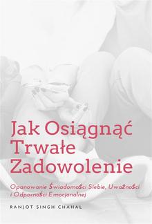 Jak Osiągnąć Trwałe Zadowolenie: Opanowanie Świadomości Siebie, Uważności i Odporności Emocjonalnej PDF