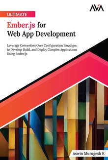 Ultimate Ember.js for Web App Development: Leverage Convention Over Configuration Paradigm to Develop, Build, and Deploy Complex Applications Using Ember.js PDF