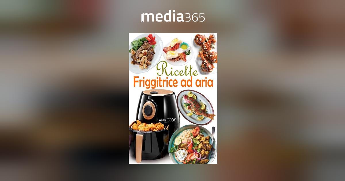 Friggitrice ad aria. Ricette d'autore, dall'antipasto al dolce, tutte  testate e sperimentate. Ediz. illustrata.