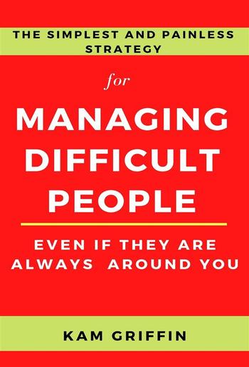 The Simplest and Painless Strategy for Managing Difficult People Even If They Are Always Around You PDF