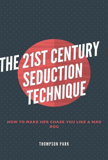 The 21st Century Seduction Technique: How to make her chase you like a mad dog PDF