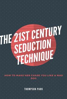 The 21st Century Seduction Technique: How to make her chase you like a mad dog PDF