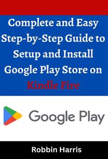 Complete and Easy Step-by-Step Guide to Setup and Install Google Play Store on Kindle Fire PDF