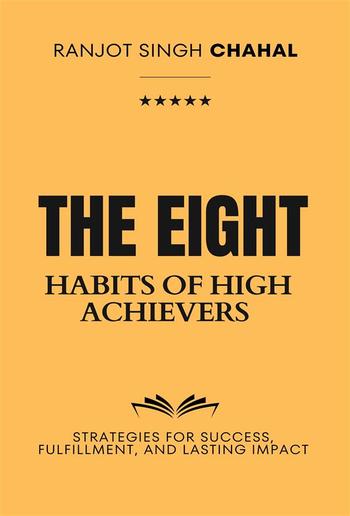 The Eight Habits of High Achievers: Strategies for Success, Fulfillment, and Lasting Impact PDF