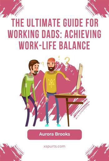 The Ultimate Guide for Working Dads: Achieving Work-Life Balance PDF