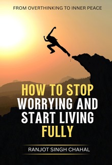 How to Stop Worrying and Start Living Fully: From Overthinking to Inner Peace PDF