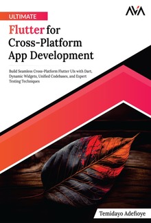 Ultimate Flutter for Cross-Platform App Development: Build Seamless Cross-Platform Flutter UIs with Dart, Dynamic Widgets, Unified Codebases, and Expert Testing Techniques PDF