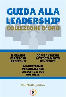 Il grande esperto di leadership - magnetismo personale per crescere il tuo business - come avere un atteggiamento vincente? (3 libri) PDF