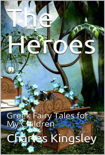 The Heroes; Or, Greek Fairy Tales for My Children PDF