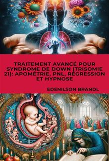 Traitement Avancé pour Syndrome de Down (Trisomie 21): Apométrie, PNL, Régression et Hypnose PDF