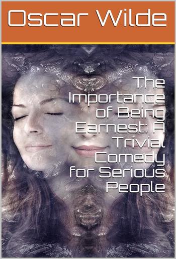 The Importance of Being Earnest: A Trivial Comedy for Serious People PDF