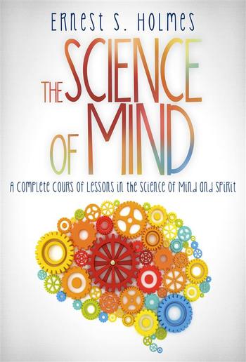 The Science of Mind - A Complete Course of Lessons in the Science of Mind and Spirit PDF