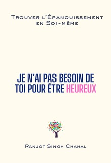 Je N’ai Pas Besoin de Toi pour Être Heureux : Trouver l’Épanouissement en Soi-même PDF