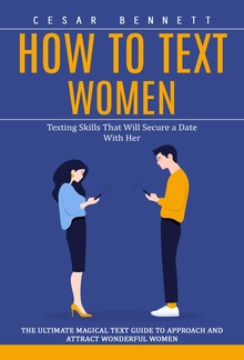 How to Text Women: Texting Skills That Will Secure a Date With Her (The Ultimate Magical Text Guide to Approach and Attract Wonderful Women) PDF