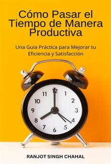 Cómo Pasar el Tiempo de Manera Productiva: Una Guía Práctica para Mejorar tu Eficiencia y Satisfacción PDF