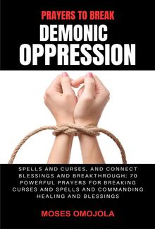 Prayers To Break Demonic Oppression, Spells And Curses, And Connect Blessings And Breakthrough: 70 Powerful Prayers For Breaking Curses And Spells And Commanding Healing And Blessings PDF