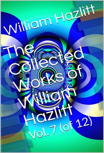 The Collected Works of William Hazlitt, Vol. 7 (of 12) PDF