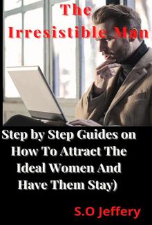 The Irresistible Man (Step by Step Guides on How To Attract The Ideal Women And Have Them Stay) PDF