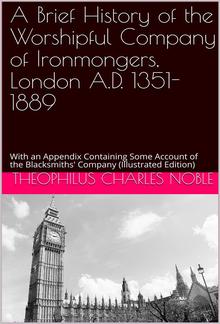 A Brief History of the Worshipful Company of Ironmongers / London A.D. 1351-1889, with an Appendix Containing Some Account of the Blacksmiths' Company PDF