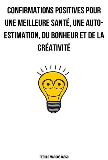 Confirmations Positives Pour Une Meilleure Santé, Une Auto-estimation, Du Bonheur Et De La Créativité PDF