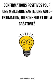 Confirmations Positives Pour Une Meilleure Santé, Une Auto-estimation, Du Bonheur Et De La Créativité PDF