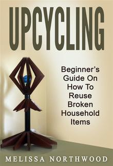 Upcycling: Beginner’s Guide On How To Reuse Broken Household Items PDF