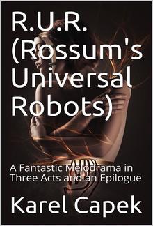 R.U.R. (Rossum's Universal Robots) / A Fantastic Melodrama in Three Acts and an Epilogue PDF