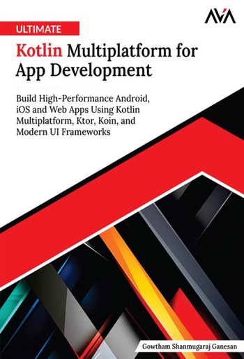 Ultimate Kotlin Multiplatform for App Development: Build High-Performance Android, iOS and Web Apps Using Kotlin Multiplatform, Ktor, Koin, and Modern UI Frameworks PDF