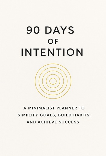90 Days of Intention: A Minimalist Planner to Simplify Goals, Build Habits, and Achieve Success PDF