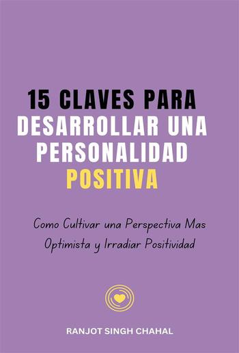 15 Claves para Desarrollar una Personalidad Positiva: Cómo Cultivar una Perspectiva Más Optimista y Irradiar Positividad PDF