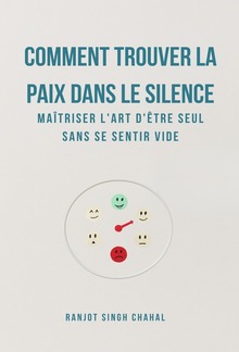 COMMENT TROUVER LA PAIX DANS LE SILENCE : MAÎTRISER L'ART D'ÊTRE SEUL SANS SE SENTIR VIDE PDF