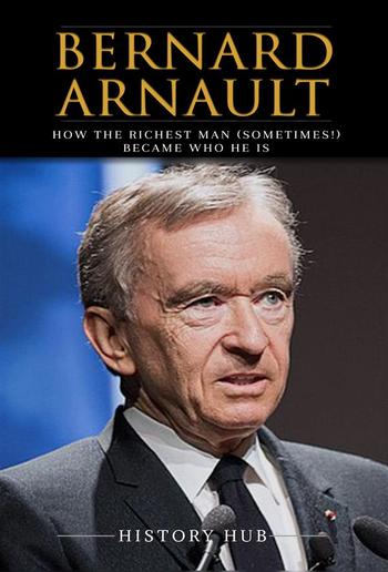 Bernard Arnault: How The Richest Man (sometimes!) Became Who He Is PDF