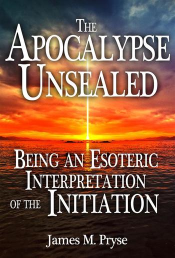 The Apocalypse Unsealed Being an Esoteric Interpretation of the Initiation PDF