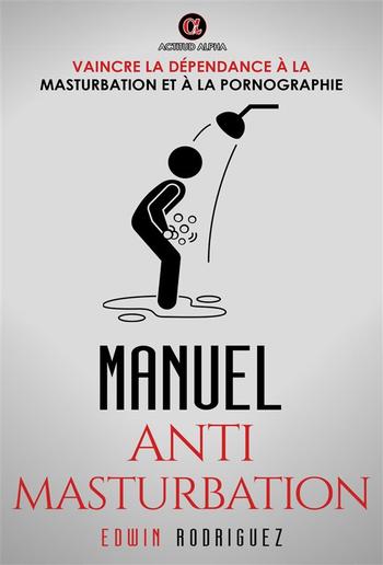 MANUEL ANTI MASTURBATION: Vaincre la Dépendance à la Masturbation et à la Pornographie PDF