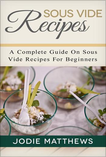 Sous Vide Recipes: A Complete Guide On Sous Vide Recipes For Beginners PDF