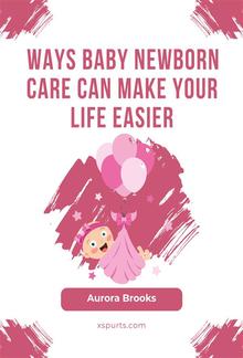 Ways Baby Newborn Care Can Make Your Life Easier PDF