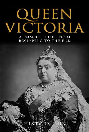 Queen Victoria: A Complete Life from Beginning to the End PDF