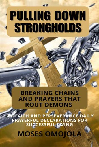 Pulling Down Strongholds, Breaking Chains And Prayers That Rout Demons: 100 Faith And Perseverance Daily Prayerful Declarations For Successful Living PDF