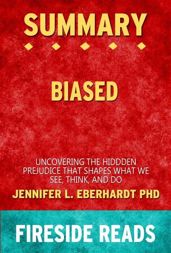 Biased: Uncovering the Hidden Prejudice That Shapes What We See, Think, and Do by Jennifer L. Eberhardt PhD: Summary by Fireside Reads PDF