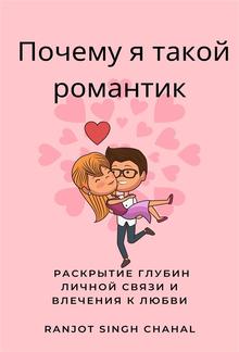 Почему я такой романтик: Раскрытие глубин личной связи и влечения к любви PDF