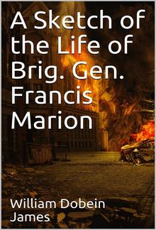 A Sketch of the Life of Brig. Gen. Francis Marion and a History of His Brigade PDF