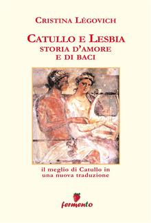 Catullo e Lesbia. Storia d'amore e di baci - Il meglio di Catullo con nuove traduzione di Cristina Légovich PDF