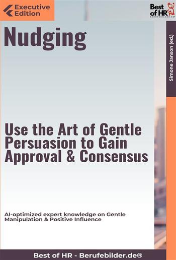 Nudging – Use the Art of Gentle Persuasion, Gain Approval & Consensus PDF