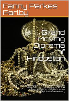 Grand Moving Diorama of Hindostan / Displaying the Scenery of the Hoogly, the Bhagirathi, and / the Ganges, from Fort William, Bengal, to Gangoutri, in / the Himalaya PDF