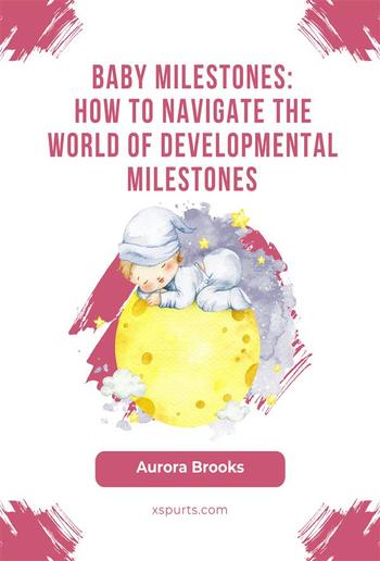 Baby Milestones- How to Navigate the World of Developmental Milestones PDF